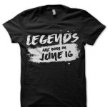 Legends Are Born in June 16 Black T-Shirt