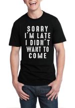 Sorry I'm Late I Didn't Want To Come Black T-Shirt