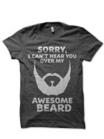 Sorry I Can't Hear You Over My Awesome Beard T-Shirt