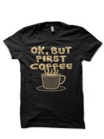 Ok But First Coffee T-Shirt