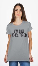 I'm Like 104% Tired T-Shirt