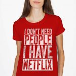 I Don't Need People I Have Netflix T-Shirt