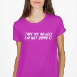 Take My Advise I Am Not Using It T-Shirt