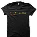 I Should Go T-Shirt