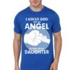 I Asked For An Angel He Sent Sent Me My Daughter Blue T-Shirt