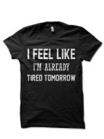 I FEEL LIKE I AM ALREADY TIRED TOMORROW Black T-Shirt