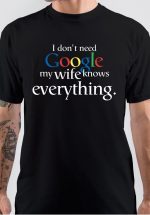 I Dont Need Google My Wife Knows Everything T-Shirt