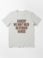 Badges? We Don't Need No Stinkin Badges Essential T-Shirt