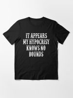 It Appears My Hypocrisy Knows No Bounds Essential T-Shirt