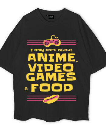 I Only Care About Anime Video Games Food Oversized T-Shirt