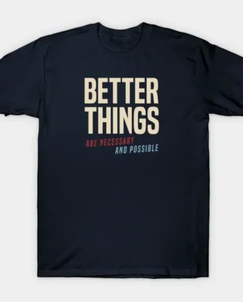 Better Things Are Necessary And Possible T-Shirt