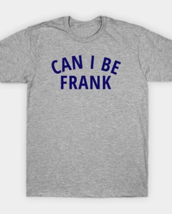 Can I Be Frank T-Shirt