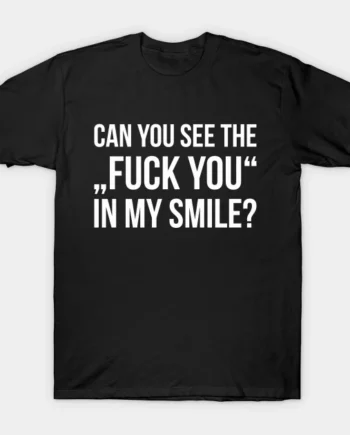 Can You See The Fuck You In My Smile T-Shirt