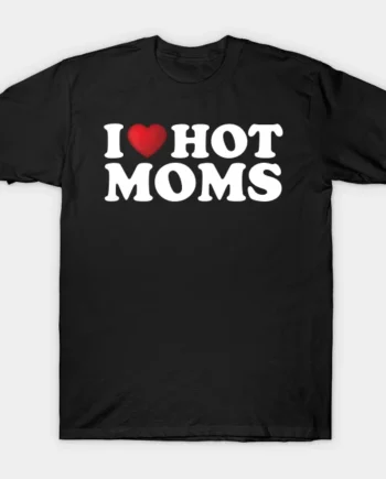 I Love Hot Moms T-Shirt