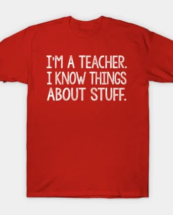 I'm A Teacher I Know Things About Stuff. T-Shirt