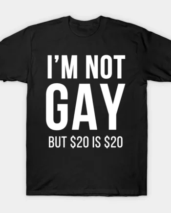 I'm Not Gay But $20 Is $20 T-Shirt