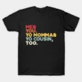 Me You Your Momma Your Cousin Too T-Shirt