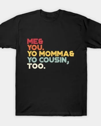 Me You Your Momma Your Cousin Too T-Shirt