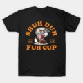 Shuh Duh Fuh Cup T-Shirt