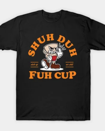 Shuh Duh Fuh Cup T-Shirt