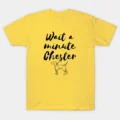 Wait A Minute Chester T-Shirt