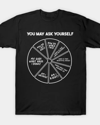 You May Ask Yourself T-Shirt