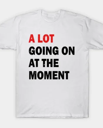 A Lot Going On At The Moment T-Shirt