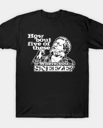 How Bout Five Of These Where You Sneeze T-Shirt