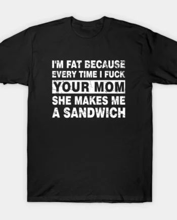 I Fuck Your Mom She Makes Me A Sandwich T-Shirt