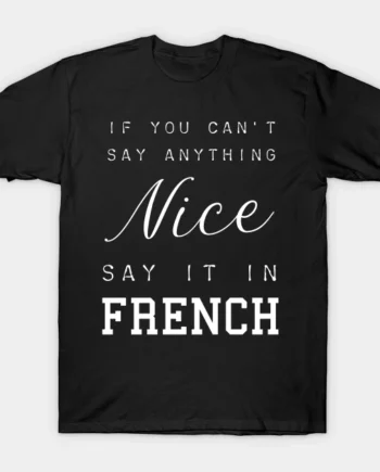 If You Can't Say Anything Nice Say It In French T-Shirt