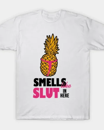Smells Like Slut In Here Pineapple T-Shirt