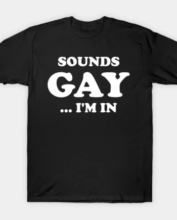 Sounds Gay I'm In T-Shirt1
