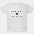 Tan Fat = Muscle T-Shirt