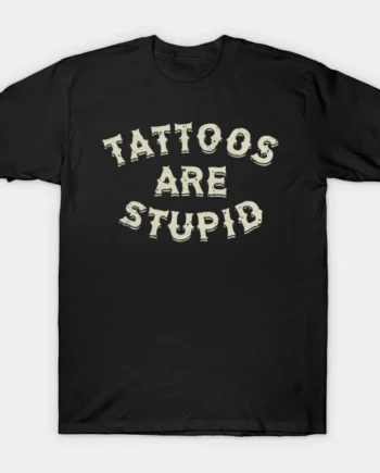 Tattoos Are Stupid T-Shirt