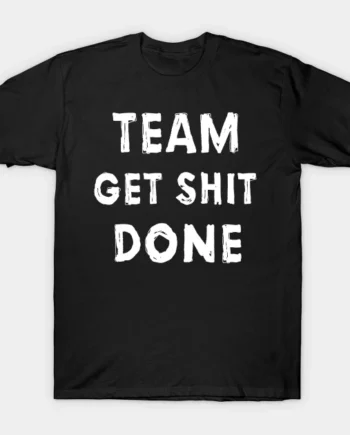 Team Get Shit Done T-Shirt