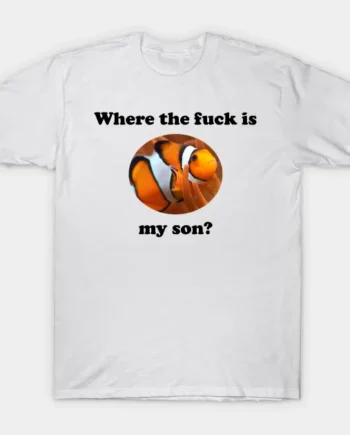 Where The Fuck Is My Son T-Shirt