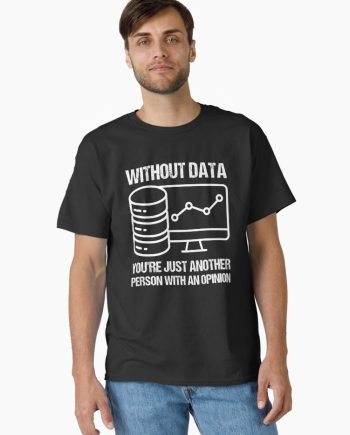 Without data you're Just Another Person With An Opinion Classic T-Shirt