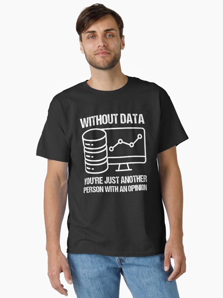 Without data you're Just Another Person With An Opinion Classic T-Shirt