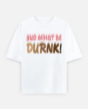 YUO MiHGT BE DURNK Oversized T-Shirt