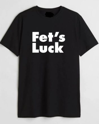Fets Luck T-Shirt