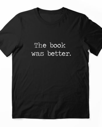 The Book Was Better T-Shirt